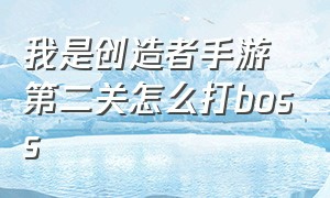 我是创造者手游第二关怎么打boss