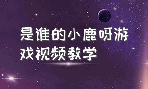 是谁的小鹿呀游戏视频教学