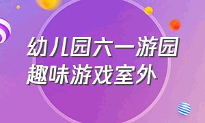 幼儿园六一游园趣味游戏室外