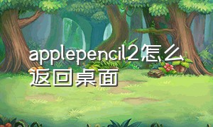 applepencil2怎么返回桌面