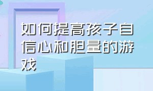 如何提高孩子自信心和胆量的游戏