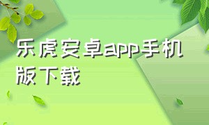 乐虎安卓app手机版下载
