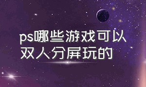 ps哪些游戏可以双人分屏玩的