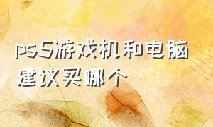 ps5游戏机和电脑建议买哪个