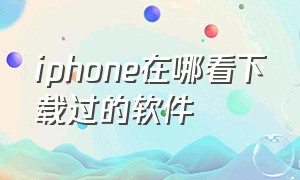 iphone在哪看下载过的软件