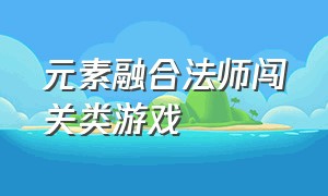 元素融合法师闯关类游戏