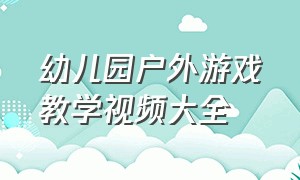 幼儿园户外游戏教学视频大全