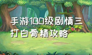 手游100级剧情三打白骨精攻略