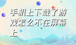 手机上下载了游戏怎么不在屏幕上