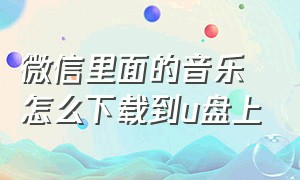 微信里面的音乐怎么下载到u盘上