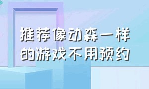 推荐像动森一样的游戏不用预约