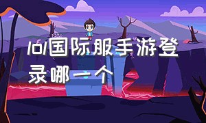 lol国际服手游登录哪一个