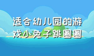 适合幼儿园的游戏小兔子跳圈圈