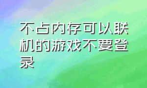 不占内存可以联机的游戏不要登录