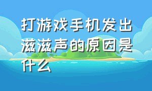 打游戏手机发出滋滋声的原因是什么