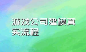 游戏公司建模真实流程