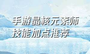 手游晶核元素师技能加点推荐