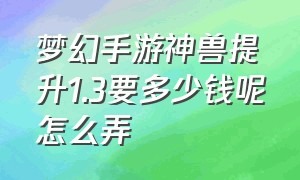 梦幻手游神兽提升1.3要多少钱呢怎么弄