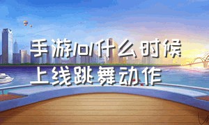 手游lol什么时候上线跳舞动作