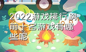 2022游戏排行榜前十名游戏有哪些呢