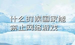 什么时候国家能禁止网络游戏