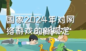 国家2024年对网络游戏的新规定