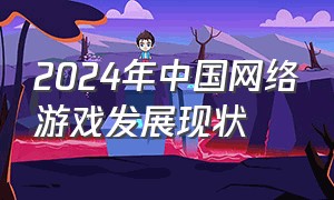 2024年中国网络游戏发展现状