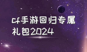 cf手游回归专属礼包2024