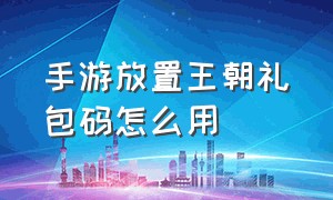 手游放置王朝礼包码怎么用