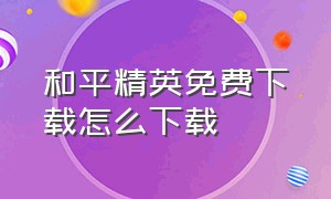 和平精英免费下载怎么下载