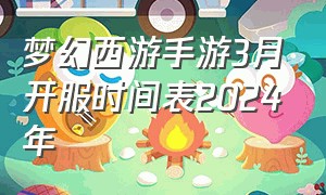 梦幻西游手游3月开服时间表2024年