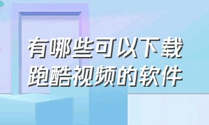 有哪些可以下载跑酷视频的软件