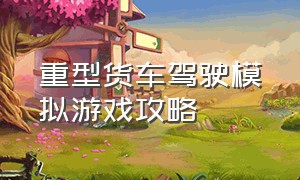 重型货车驾驶模拟游戏攻略