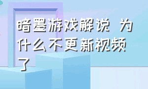 暗墨游戏解说 为什么不更新视频了