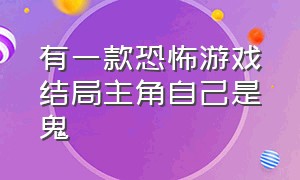 有一款恐怖游戏结局主角自己是鬼