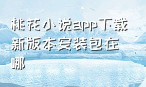 桃花小说app下载新版本安装包在哪
