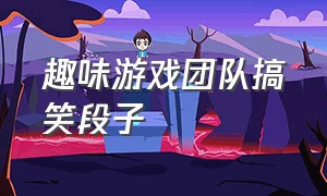 趣味游戏团队搞笑段子