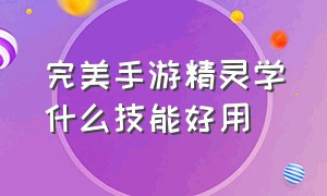 完美手游精灵学什么技能好用