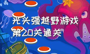 光头强越野游戏第20关通关