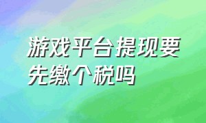 游戏平台提现要先缴个税吗