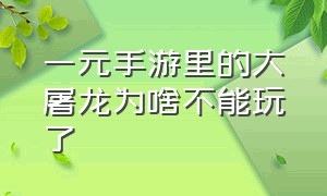 一元手游里的大屠龙为啥不能玩了