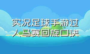 实况足球手游过人马赛回旋口诀