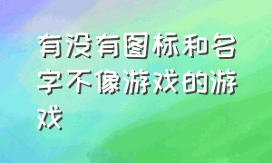 有没有图标和名字不像游戏的游戏