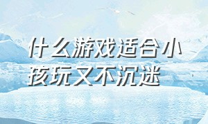 什么游戏适合小孩玩又不沉迷