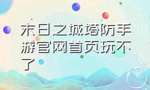 末日之城塔防手游官网首页玩不了