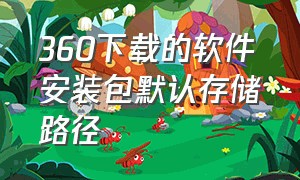 360下载的软件安装包默认存储路径