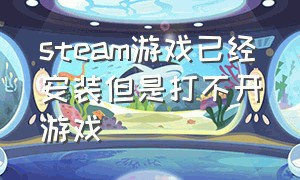 steam游戏已经安装但是打不开游戏