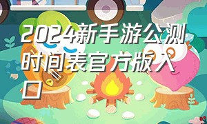 2024新手游公测时间表官方版入口