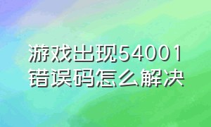 游戏出现54001错误码怎么解决