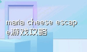maria cheese escape游戏攻略